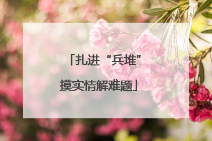 扎进“兵堆”摸实情解难题