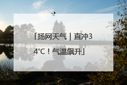 扬网天气｜直冲34℃！气温飙升