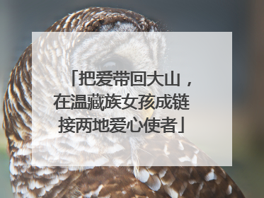 把爱带回大山，在温藏族女孩成链接两地爱心使者