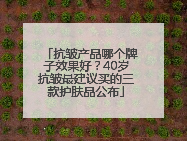 抗皱产品哪个牌子效果好？40岁抗皱最建议买的三款护肤品公布