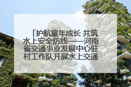护航童年成长 共筑水上安全防线——河南省交通事业发展中心驻村工作队开展水上交通安全知识进校园活动