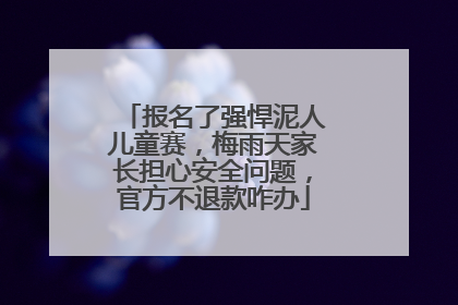 报名了强悍泥人儿童赛，梅雨天家长担心安全问题，官方不退款咋办