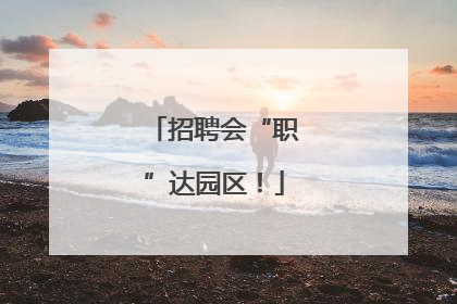 招聘会“职”达园区！