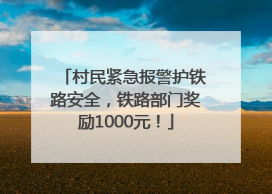 村民紧急报警护铁路安全，铁路部门奖励1000元！