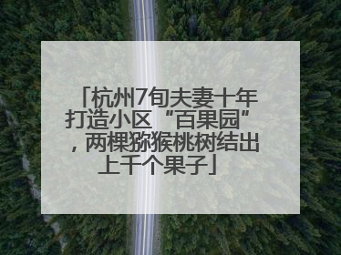杭州7旬夫妻十年打造小区“百果园”，两棵猕猴桃树结出上千个果子