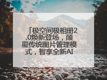 极空间极相册2.0焕新登场，颠覆传统图片管理模式，智享全新AINAS生活格局