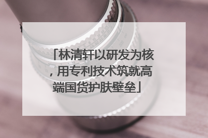 林清轩以研发为核，用专利技术筑就高端国货护肤壁垒