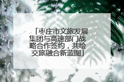 枣庄市文旅发展集团与高速部门战略合作签约，共绘交旅融合新蓝图