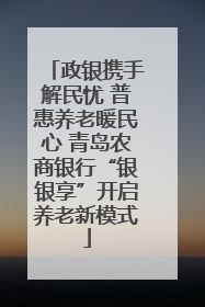 政银携手解民忧 普惠养老暖民心 青岛农商银行“银银享”开启养老新模式