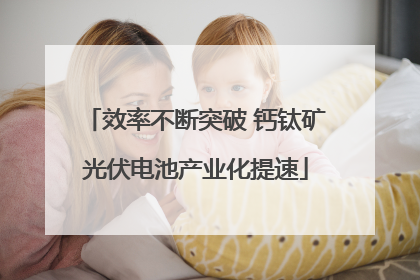 效率不断突破 钙钛矿光伏电池产业化提速