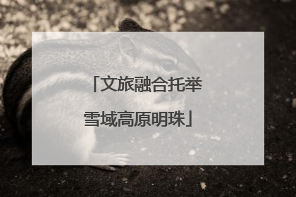 文旅融合托举雪域高原明珠
