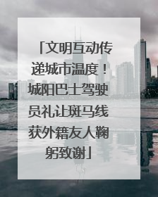 文明互动传递城市温度！城阳巴士驾驶员礼让斑马线获外籍友人鞠躬致谢