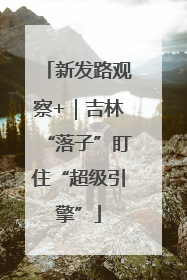 新发路观察+｜吉林“落子”盯住“超级引擎”