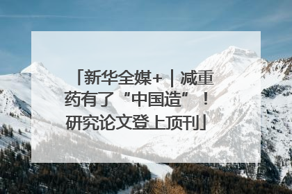 新华全媒+｜减重药有了“中国造”！研究论文登上顶刊