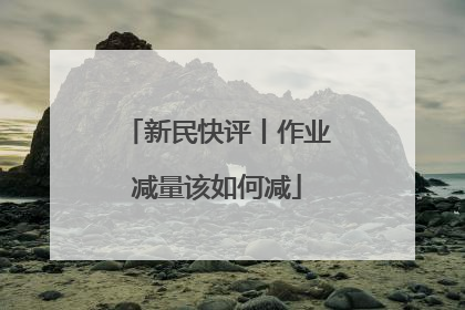 新民快评丨作业减量该如何减