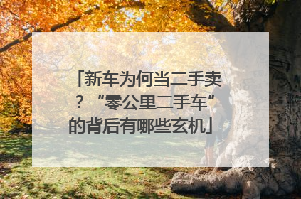 新车为何当二手卖？“零公里二手车”的背后有哪些玄机