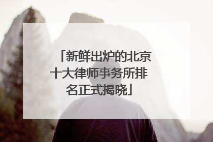 新鲜出炉的北京十大律师事务所排名正式揭晓