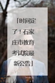 时间定了！石家庄市教育考试院最新公告