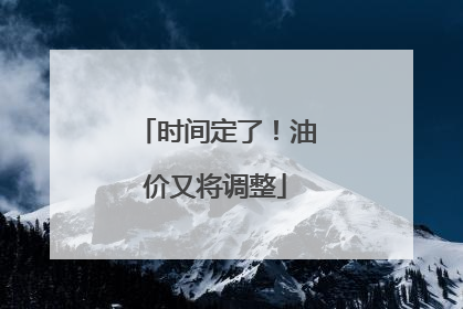时间定了！油价又将调整