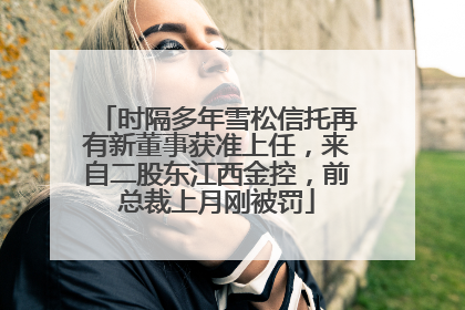 时隔多年雪松信托再有新董事获准上任，来自二股东江西金控，前总裁上月刚被罚