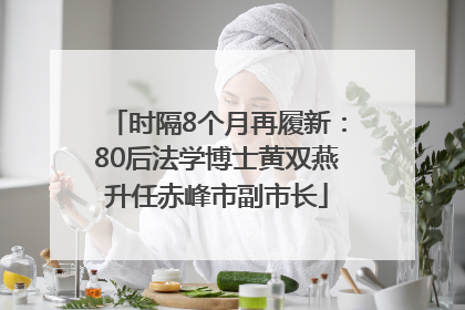 时隔8个月再履新：80后法学博士黄双燕升任赤峰市副市长