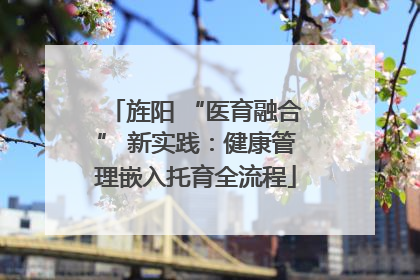 旌阳 “医育融合” 新实践：健康管理嵌入托育全流程
