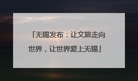 无锡发布：让文旅走向世界，让世界爱上无锡