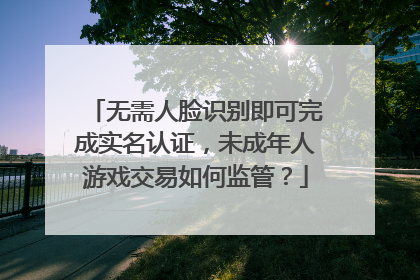 无需人脸识别即可完成实名认证，未成年人游戏交易如何监管？