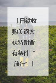 日铁收购美钢案获特朗普有条件“放行”