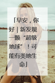 早安，你好｜新发现一颗“超级地球”！可能有类地生命