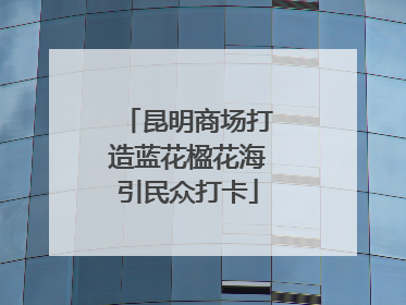 昆明商场打造蓝花楹花海引民众打卡