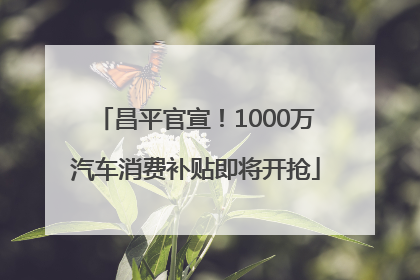 昌平官宣！1000万汽车消费补贴即将开抢