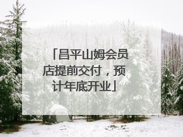 昌平山姆会员店提前交付，预计年底开业