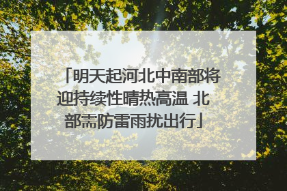 明天起河北中南部将迎持续性晴热高温 北部需防雷雨扰出行
