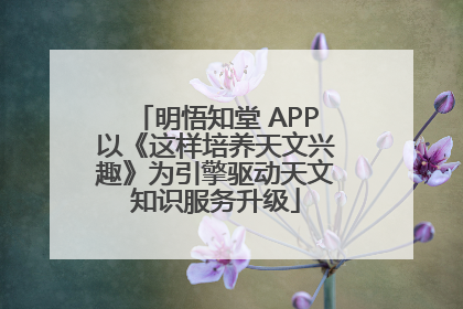 明悟知堂 APP以《这样培养天文兴趣》为引擎驱动天文知识服务升级