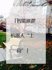 智能巡逻机器人“上岗”