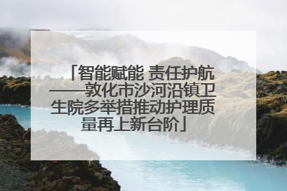 智能赋能 责任护航——敦化市沙河沿镇卫生院多举措推动护理质量再上新台阶