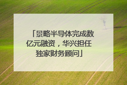 景略半导体完成数亿元融资，华兴担任独家财务顾问