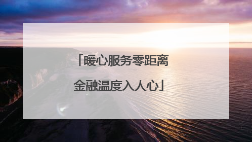 暖心服务零距离 金融温度入人心