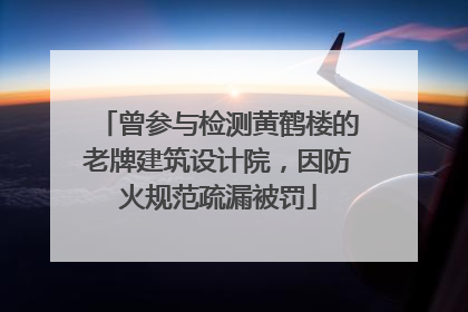 曾参与检测黄鹤楼的老牌建筑设计院，因防火规范疏漏被罚
