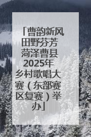 曹韵新风 田野芬芳 菏泽曹县2025年乡村歌唱大赛（东部赛区复赛）举办