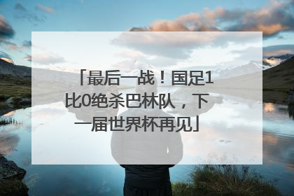 最后一战！国足1比0绝杀巴林队，下一届世界杯再见