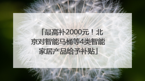最高补2000元！北京对智能马桶等4类智能家居产品给予补贴