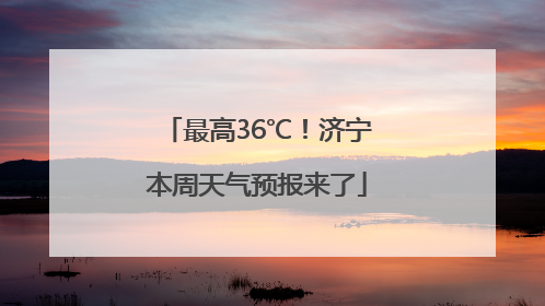 最高36℃！济宁本周天气预报来了