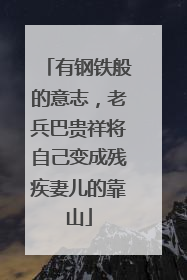 有钢铁般的意志，老兵巴贵祥将自己变成残疾妻儿的靠山