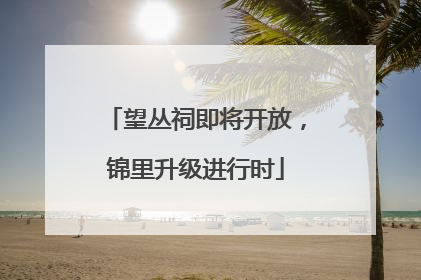 望丛祠即将开放，锦里升级进行时