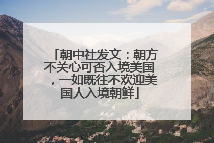 朝中社发文：朝方不关心可否入境美国，一如既往不欢迎美国人入境朝鲜