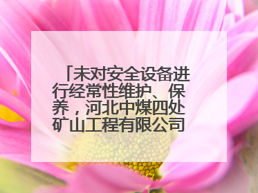 未对安全设备进行经常性维护、保养，河北中煤四处矿山工程有限公司再收罚单