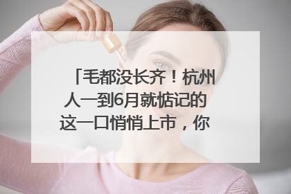 毛都没长齐！杭州人一到6月就惦记的这一口悄悄上市，你打算尝鲜吗？