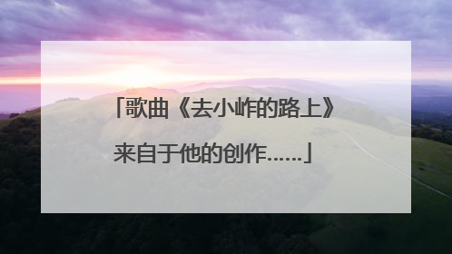 歌曲《去小岞的路上》来自于他的创作……